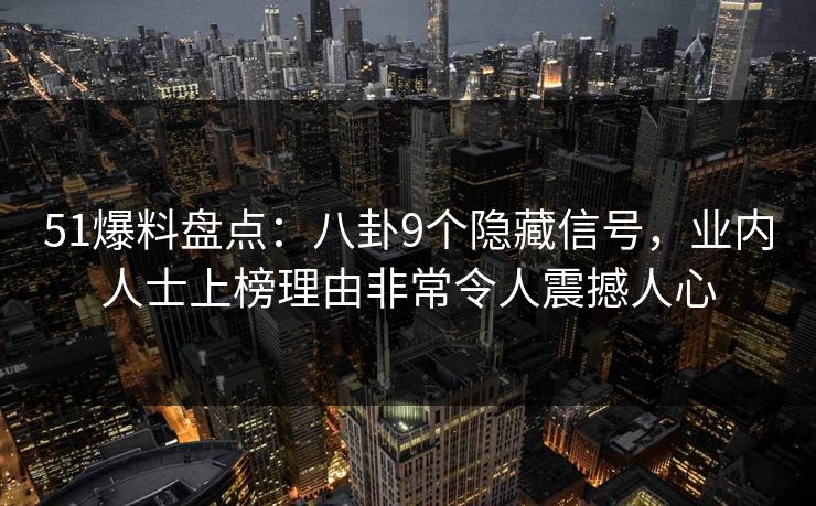51爆料盘点：八卦9个隐藏信号，业内人士上榜理由非常令人震撼人心