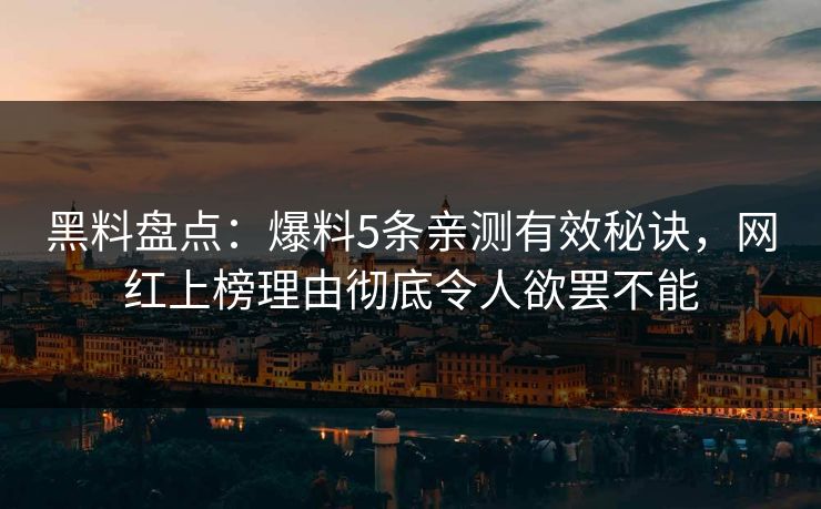 黑料盘点:爆料5条亲测有效秘诀,网红上榜理由彻底令人欲罢不能 黑料盘点:爆料5条亲测有效秘诀,网红上榜理由彻底令人欲罢不能