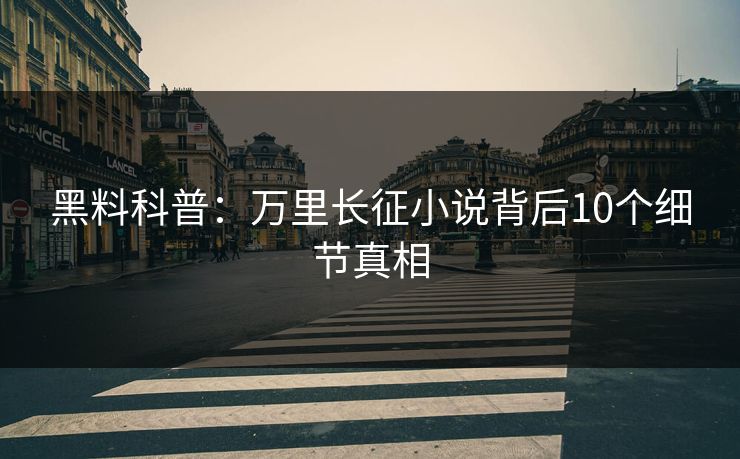 黑料科普：万里长征小说背后10个细节真相