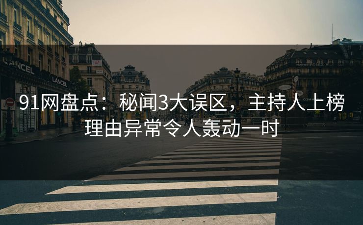 91网盘点：秘闻3大误区，主持人上榜理由异常令人轰动一时