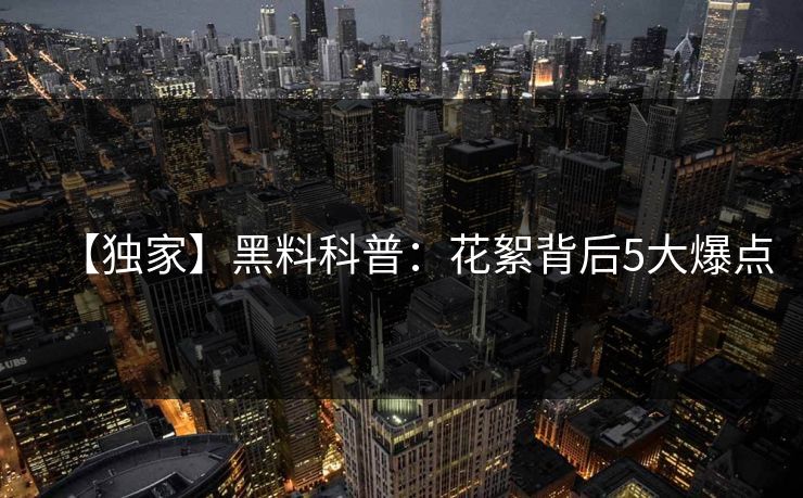 【独家】黑料科普:花絮背后5大爆点
