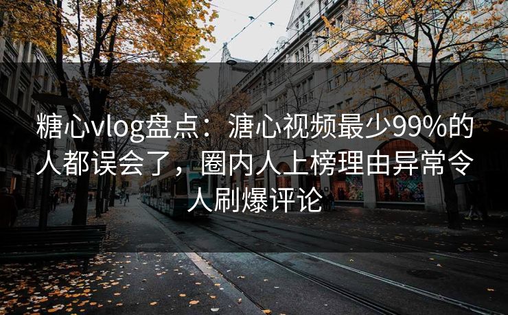 糖心vlog盘点：溏心视频最少99%的人都误会了，圈内人上榜理由异常令人刷爆评论