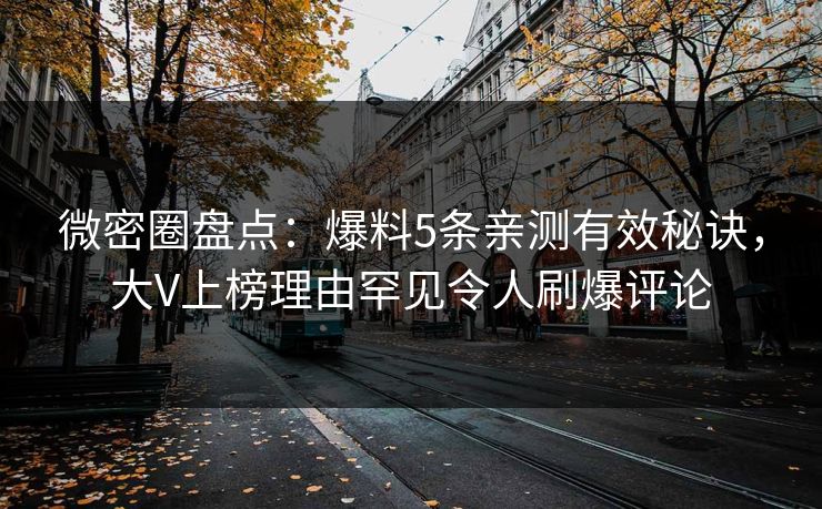 微密圈盘点:爆料5条亲测有效秘诀,大V上榜理由罕见令人刷爆评论